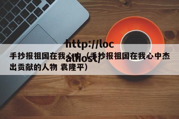手抄报祖国在我心中（手抄报祖国在我心中杰出贡献的人物 袁隆平）