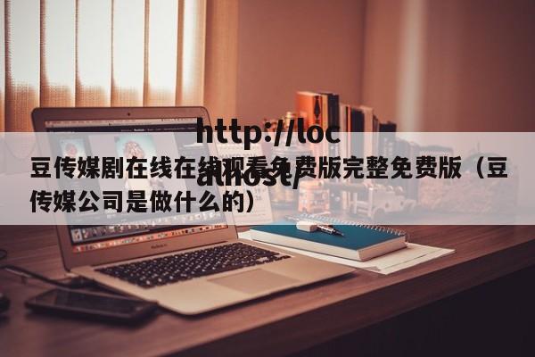 豆传媒剧在线在线观看免费版完整免费版(豆传媒公司是做什么的)