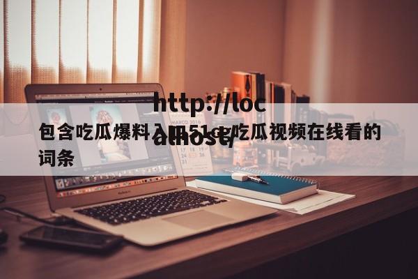 包含吃瓜爆料入口51cg吃瓜视频在线看的词条