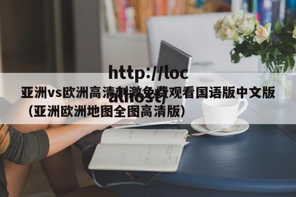 亚洲vs欧洲高清刺激免费观看国语版中文版(亚洲欧洲地图全图高清版)